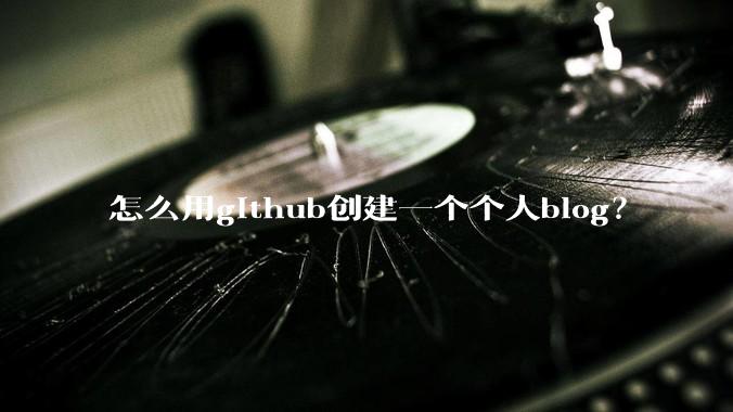 怎么用github创建一个个人blog？