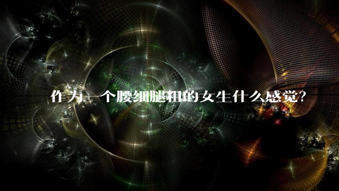 作为一个腰细腿粗的女生什么感觉？