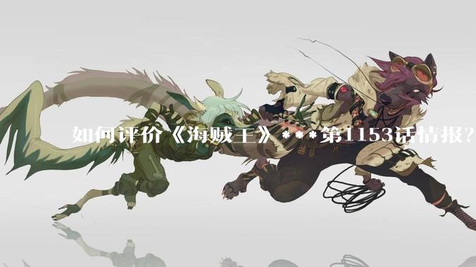 如何评价《海贼王》***第1153话情报？
