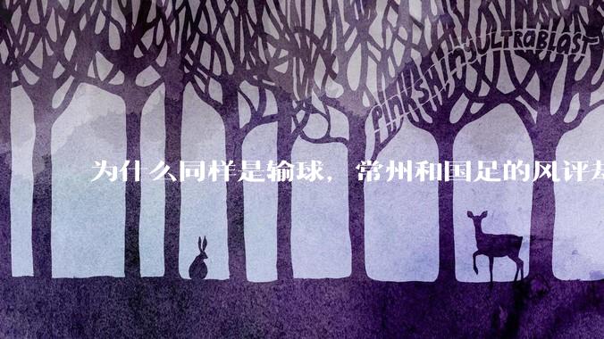为什么同样是输球，常州和国足的风评却差那么多呢？