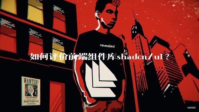 如何评价前端组件库shadcn/ui?