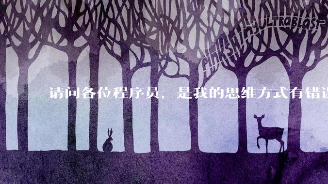 请问各位程序员，是我的思维方式有错误吗？