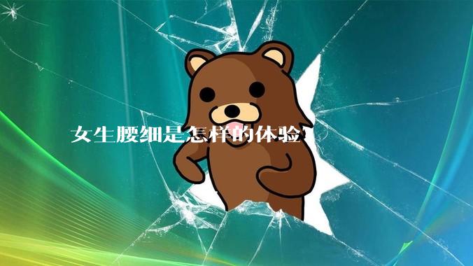 女生腰细是怎样的体验？