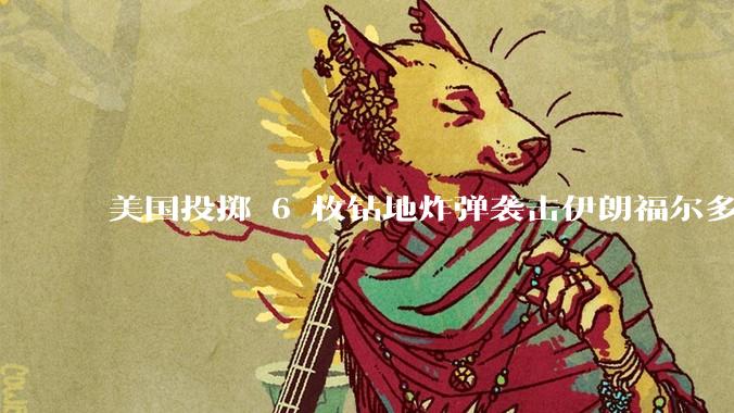 美国投掷 6 枚钻地炸弹袭击伊朗福尔多核设施，钻地弹有多大杀伤力？能摧毁伊朗地下核设施吗？